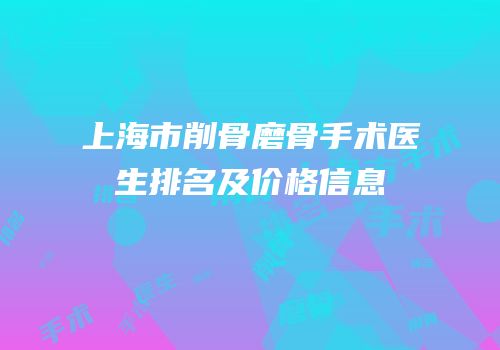 上海市削骨磨骨手术医生排名及价格信息