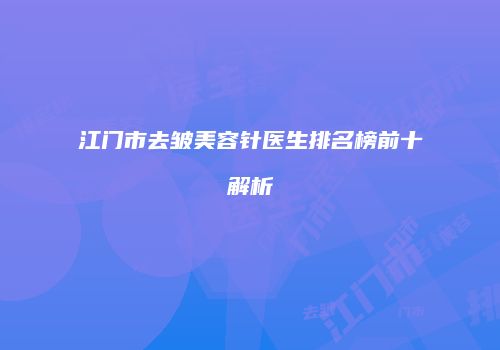 江门市去皱美容针医生排名榜前十解析