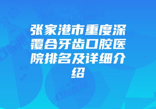 张家港市重度深覆合牙齿口腔医院排名及详细介绍