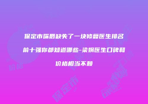 保定市嘴唇缺失了一块修复医生排名前十强你都知道哪些-梁娟医生口碑和价格相当不赖