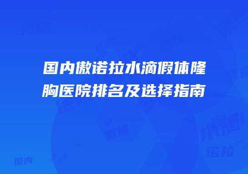 国内傲诺拉水滴假体隆胸医院排名及选择指南