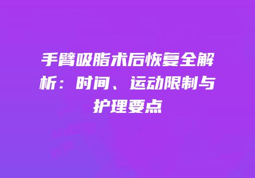手臂吸脂术后恢复全解析：时间、运动限制与护理要点
