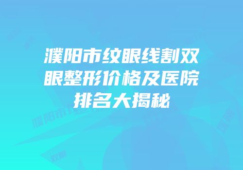 濮阳市纹眼线割双眼整形价格及医院排名大揭秘