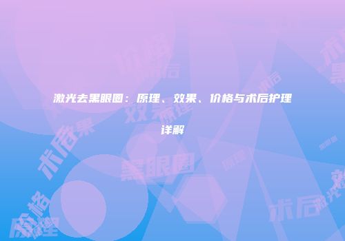 激光去黑眼圈：原理、效果、价格与术后护理详解