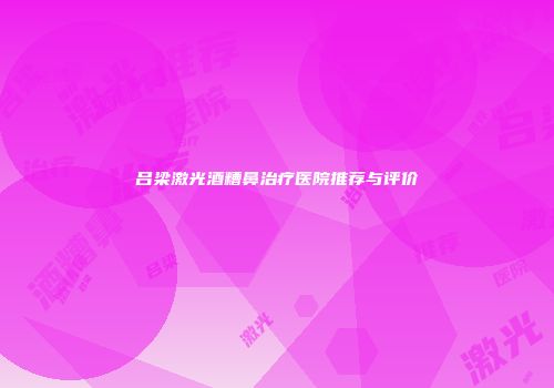 吕梁激光酒糟鼻治疗医院推荐与评价