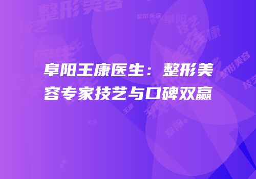 阜阳王康医生：整形美容专家技艺与口碑双赢
