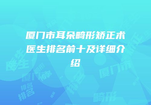 厦门市耳朵畸形矫正术医生排名前十及详细介绍