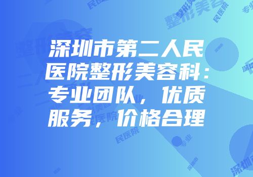 深圳市第二人民医院整形美容科：专业团队，优质服务，价格合理