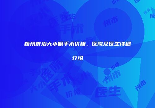 梧州市治大小眼手术价格、医院及医生详细介绍