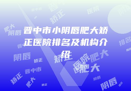 晋中市小阴唇肥大矫正医院排名及机构介绍