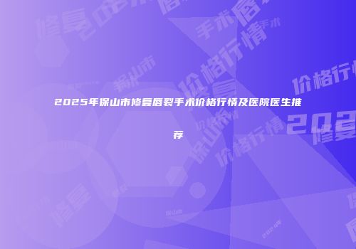 2025年保山市修复唇裂手术价格行情及医院医生推荐