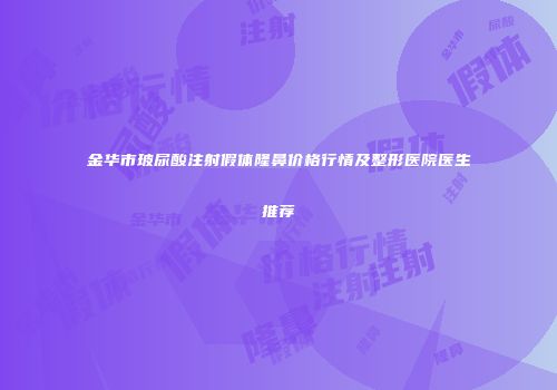 金华市玻尿酸注射假体隆鼻价格行情及整形医院医生推荐