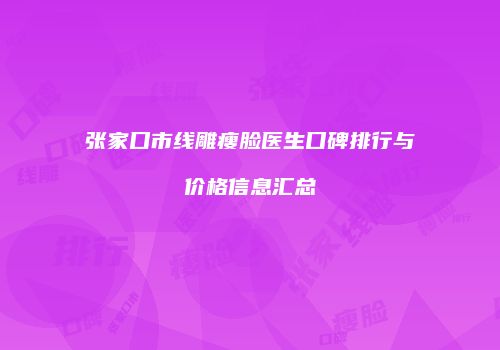张家口市线雕瘦脸医生口碑排行与价格信息汇总