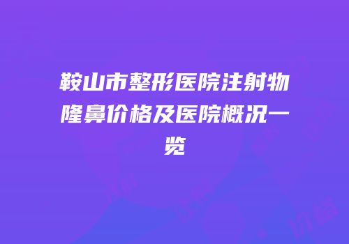 鞍山市整形医院注射物隆鼻价格及医院概况一览