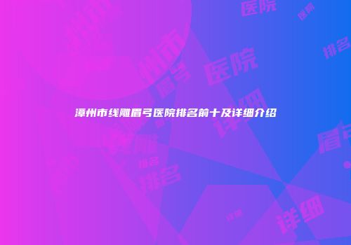 漳州市线雕眉弓医院排名前十及详细介绍