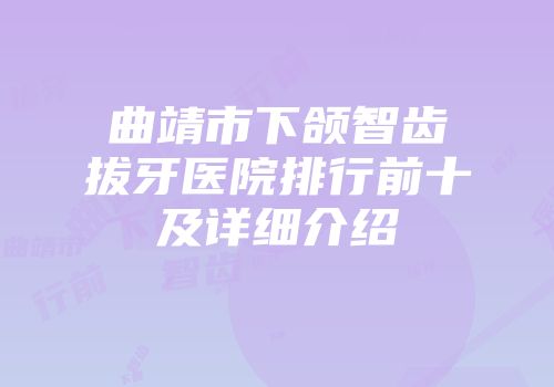 曲靖市下颌智齿拔牙医院排行前十及详细介绍