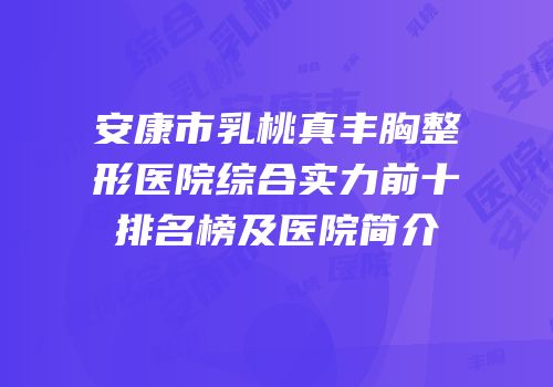 安康市乳桃真丰胸整形医院综合实力前十排名榜及医院简介