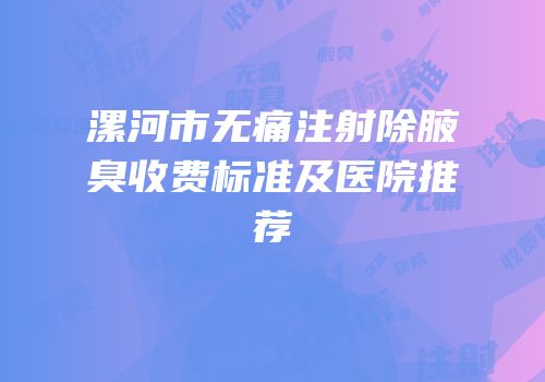 漯河市无痛注射除腋臭收费标准及医院推荐