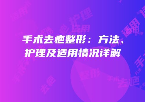 手术去疤整形：方法、护理及适用情况详解