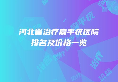 河北省治疗扁平疣医院排名及价格一览