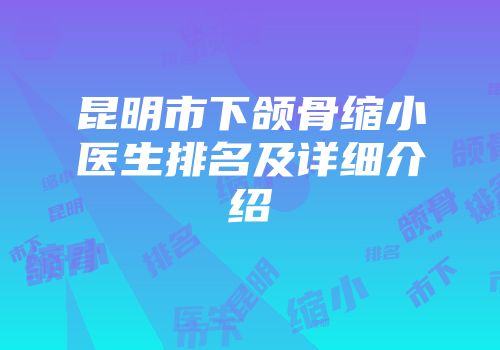 昆明市下颌骨缩小医生排名及详细介绍