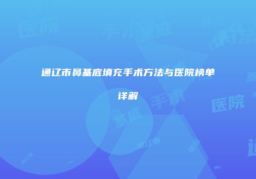 通辽市鼻基底填充手术方法与医院榜单详解