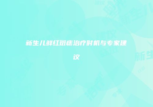 新生儿鲜红斑痣治疗时机与专家建议