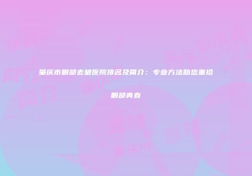 肇庆市眼部去皱医院排名及简介：专业方法助您重拾眼部青春