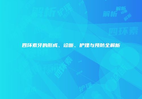 四环素牙的形成、诊断、护理与预防全解析