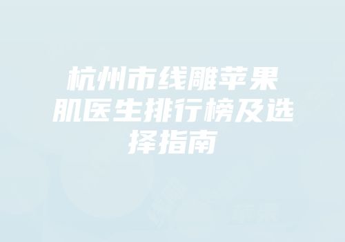 杭州市线雕苹果肌医生排行榜及选择指南
