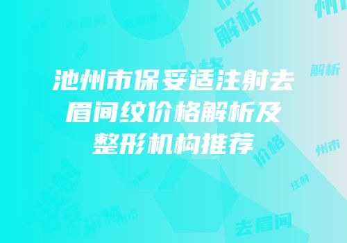 池州市保妥适注射去眉间纹价格解析及整形机构推荐