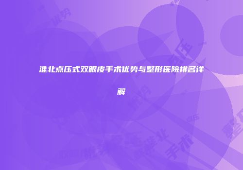 淮北点压式双眼皮手术优势与整形医院排名详解
