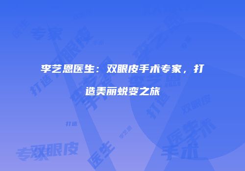 李艺恩医生：双眼皮手术专家，打造美丽蜕变之旅