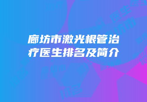 廊坊市激光根管治疗医生排名及简介