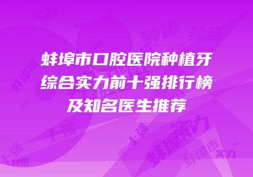 蚌埠市口腔医院种植牙综合实力前十强排行榜及知名医生推荐