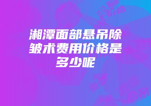 湘潭面部悬吊除皱术费用价格是多少呢