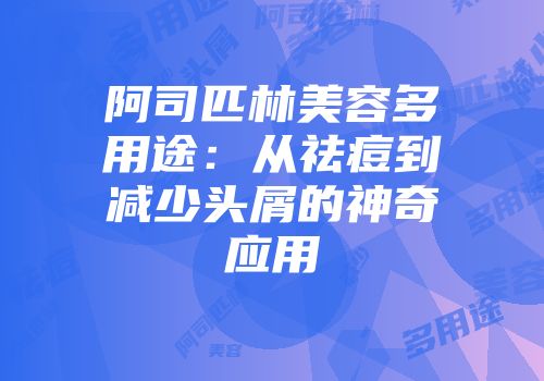 阿司匹林美容多用途：从祛痘到减少头屑的神奇应用