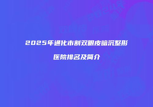 2025年通化市割双眼皮暗沉整形医院排名及简介