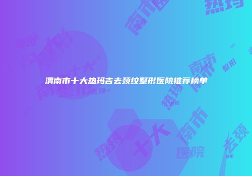 渭南市十大热玛吉去颈纹整形医院推荐榜单