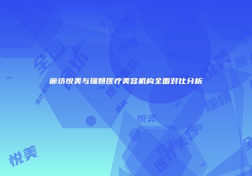 廊坊悦美与瑞妍医疗美容机构全面对比分析