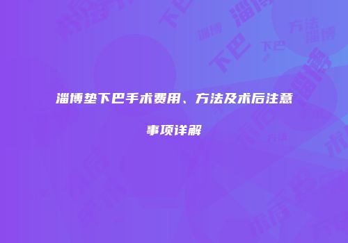 淄博垫下巴手术费用、方法及术后注意事项详解