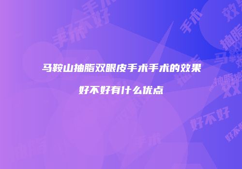 马鞍山抽脂双眼皮手术手术的效果好不好有什么优点