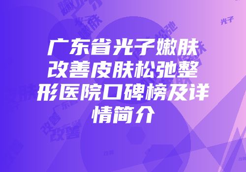 广东省光子嫩肤改善皮肤松弛整形医院口碑榜及详情简介