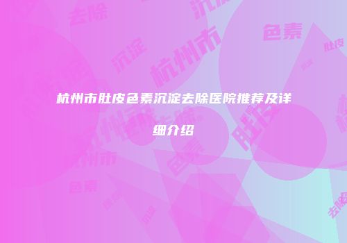 杭州市肚皮色素沉淀去除医院推荐及详细介绍