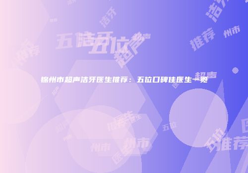 锦州市超声洁牙医生推荐：五位口碑佳医生一览