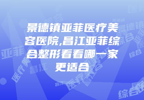 景德镇亚菲医疗美容医院,昌江亚菲综合整形看看哪一家更适合