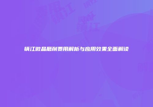 镇江微晶磨削费用解析与应用效果全面解读