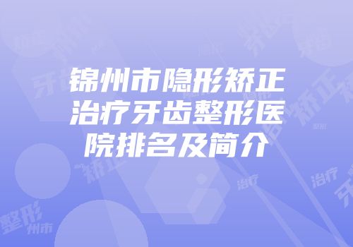 锦州市隐形矫正治疗牙齿整形医院排名及简介