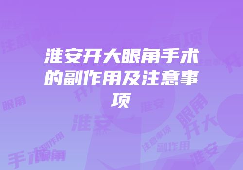 淮安开大眼角手术的副作用及注意事项