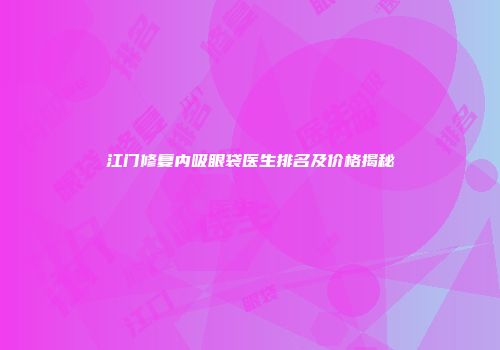 江门修复内吸眼袋医生排名及价格揭秘